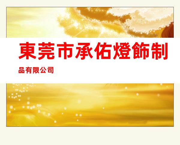東莞市承佑燈飾制品有限公司